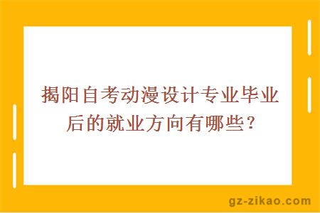 揭阳自考动漫设计专业毕业后的就业方向有哪些？