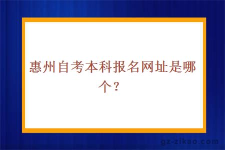 惠州自考本科报名网址是哪个？