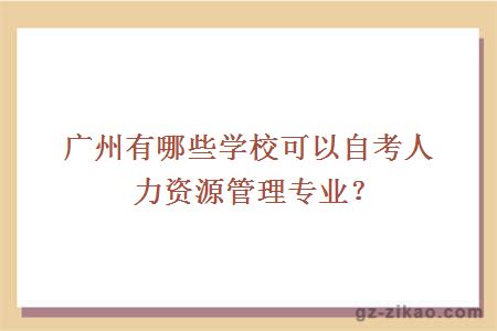 广州有哪些学校可以自考人力资源管理专业？