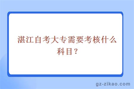 湛江自考大专需要考核什么科目？