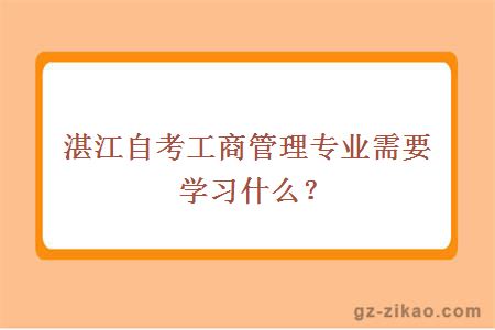 湛江自考工商管理专业需要学习什么？