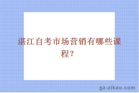 湛江自考市场营销有哪些课程？