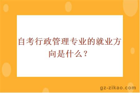 自考行政管理专业的就业方向是什么？