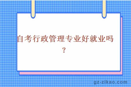 自考行政管理专业好就业吗？