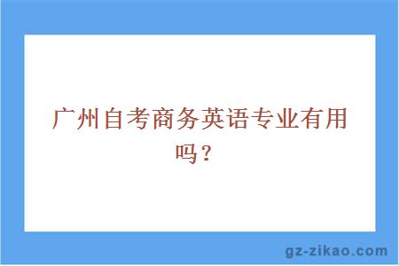 广州自考商务英语专业有用吗？