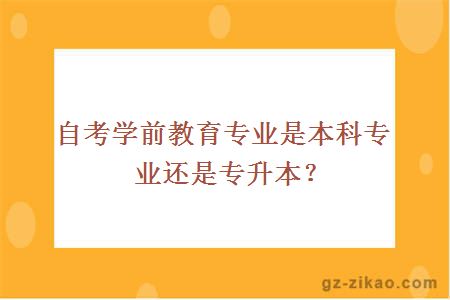 自考学前教育专业是本科专业还是专升本？