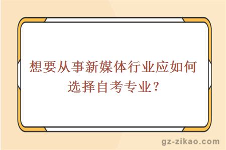 想要从事新媒体行业应如何选择自考专业？