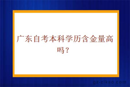 广东自考本科学历含金量高吗？