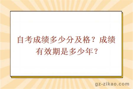 自考成绩多少分及格？成绩有效期是多少年？