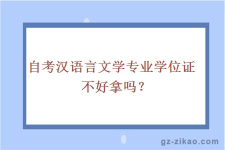 自考汉语言文学专业学位证不好拿吗？