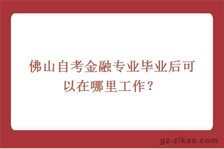 佛山自考金融专业毕业后可以在哪里工作？