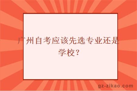 广州自考应该先选专业还是学校？