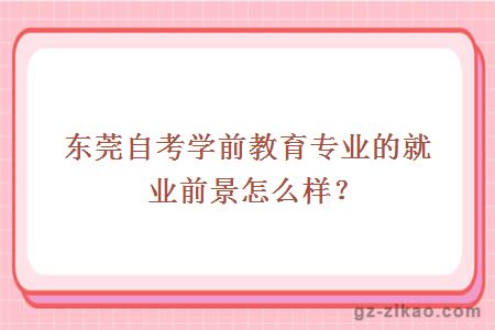 东莞自考学前教育专业的就业前景怎么样？