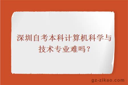 深圳自考本科计算机科学与技术专业难吗？