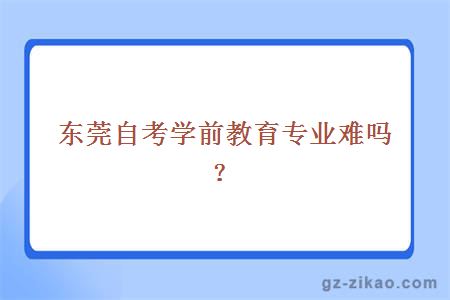 东莞自考学前教育专业难吗？