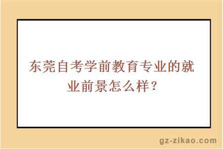 东莞自考学前教育专业的就业前景怎么样？