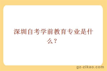 深圳自考学前教育专业是什么？