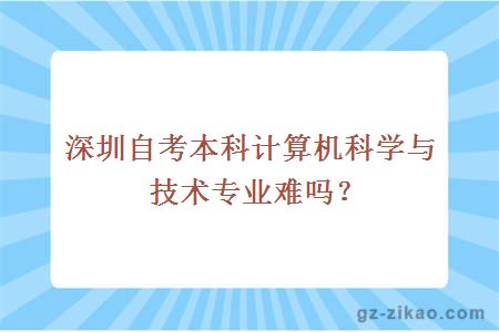 深圳自考本科计算机科学与技术专业难吗？