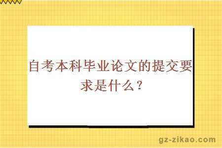 自考本科毕业论文的提交要求是什么？