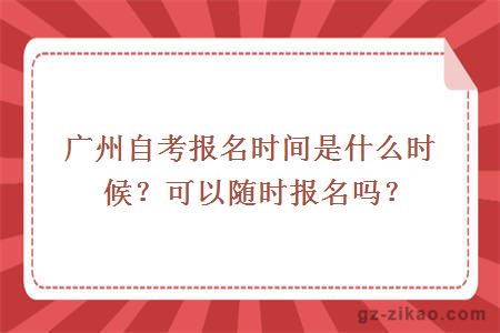 广州自考报名时间是什么时候？可以随时报名吗？