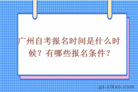 广州自考报名时间是什么时候？有哪些报名条件？