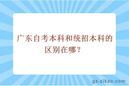 广东自考本科和统招本科的区别在哪？