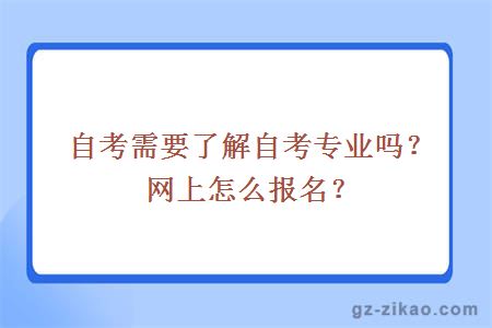 自考需要了解自考专业吗？网上怎么报名？