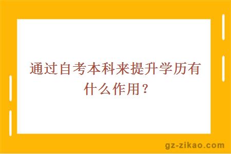 通过自考本科来提升学历有什么作用？