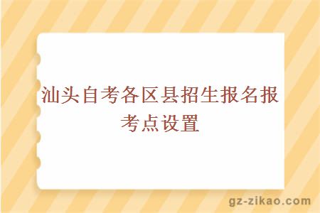 汕头自考各区县招生报名报考点设置