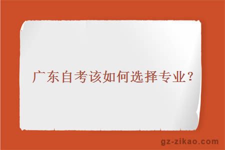 广东自考该如何选择专业？