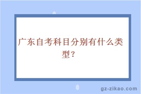 广东自考科目分别有什么类型？