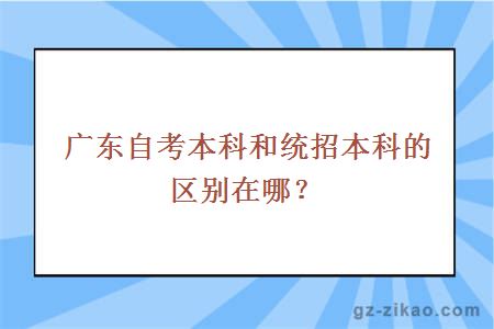 广东自考本科和统招本科的区别在哪？