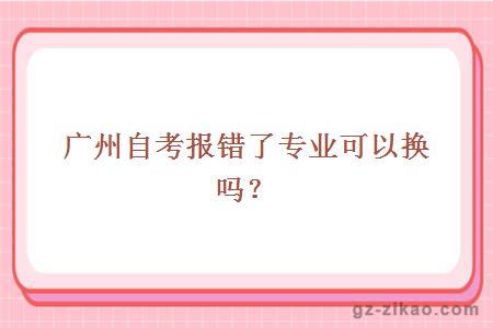 广州自考报错了专业可以换吗？