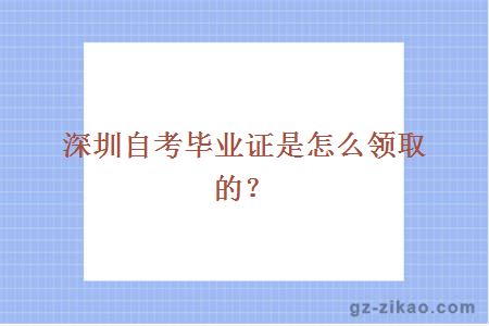 深圳自考毕业证是怎么领取的？