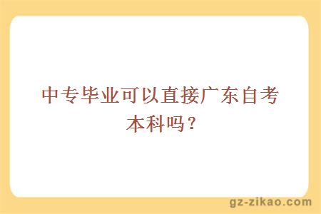 中专毕业可以直接广东自考本科吗？