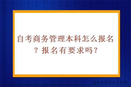 自考商务管理本科怎么报名？报名有要求吗？