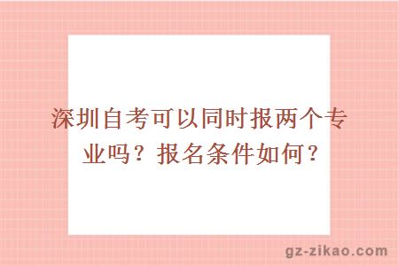 深圳自考可以同时报两个专业吗？报名条件如何？