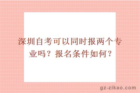 深圳自考可以同时报两个专业吗？报名条件如何？