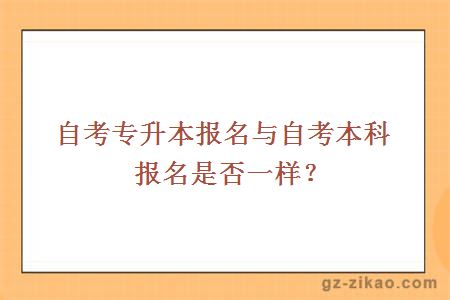 自考专升本报名与自考本科报名是否一样？