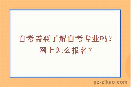 自考需要了解自考专业吗？网上怎么报名？