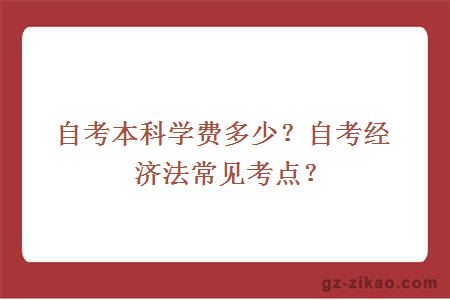 自考本科学费多少？自考经济法常见考点？