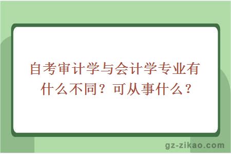 自考审计学与会计学有什么不同？可从事什么？