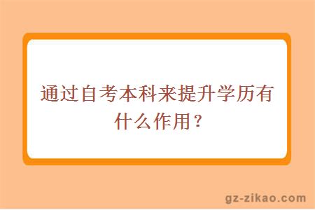 通过自考本科来提升学历有什么作用？