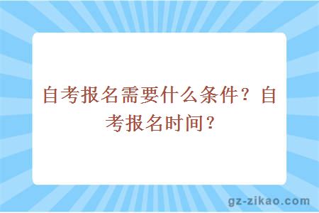 自考报名需要什么条件？自考报名时间？