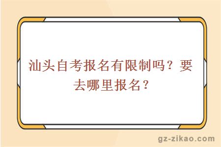 汕头自考报名有限制吗？要去哪里报名？