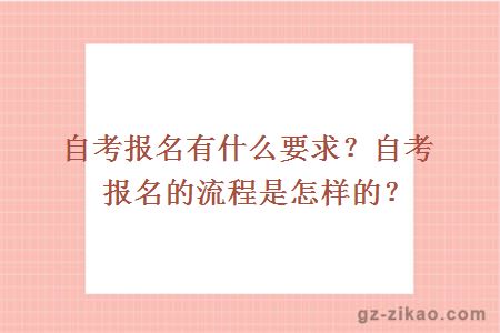 自考报名有什么要求？自考报名的流程是怎样的？ 