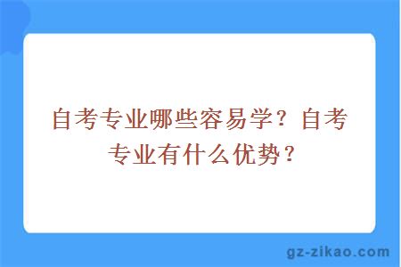 自考专业哪些容易学？自考专业有什么优势？