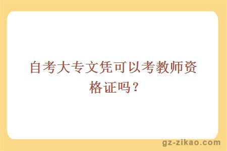 自考大专文凭可以考教师资格证吗？ 