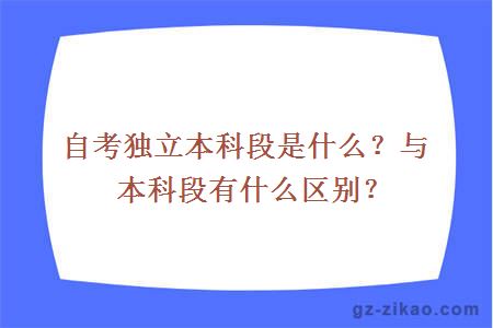 自考独立本科段是什么？与本科段有什么区别？