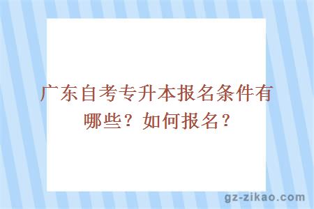 广东自考专升本报名条件有哪些？如何报名？